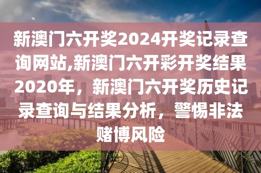 新澳門六開獎2024開獎記錄查詢網(wǎng)站,新澳門六開彩開獎結(jié)果2020年，新澳門六開獎歷史記錄查詢與結(jié)果分析，警惕非法賭博風(fēng)險