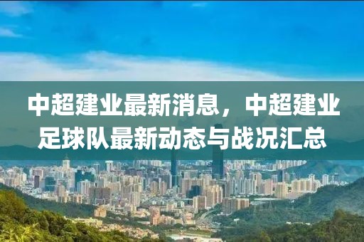 中超建業(yè)最新消息，中超建業(yè)足球隊最新動態(tài)與戰(zhàn)況匯總