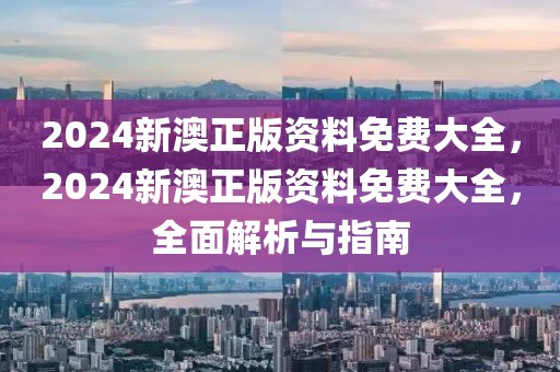 2024新澳正版資料免費大全，2024新澳正版資料免費大全，全面解析與指南