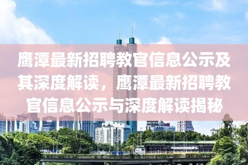 鷹潭最新招聘教官信息公示及其深度解讀，鷹潭最新招聘教官信息公示與深度解讀揭秘