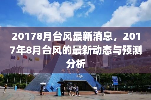 20178月臺(tái)風(fēng)最新消息，2017年8月臺(tái)風(fēng)的最新動(dòng)態(tài)與預(yù)測(cè)分析