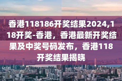 香港118186開獎結(jié)果2024,118開獎-香港，香港最新開獎結(jié)果及中獎號碼發(fā)布，香港118開獎結(jié)果揭曉