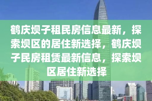 鶴慶壩子租民房信息最新，探索壩區(qū)的居住新選擇，鶴慶壩子民房租賃最新信息，探索壩區(qū)居住新選擇