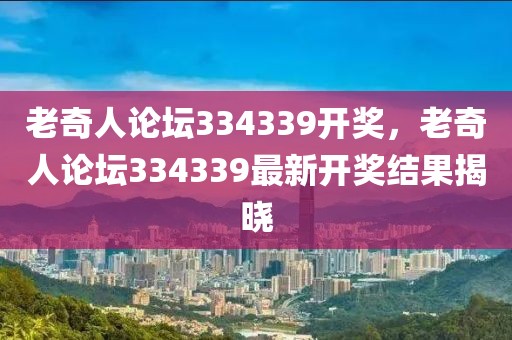 老奇人論壇334339開獎(jiǎng)，老奇人論壇334339最新開獎(jiǎng)結(jié)果揭曉