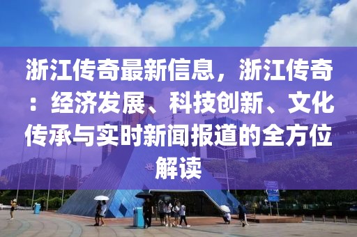 浙江傳奇最新信息，浙江傳奇：經濟發(fā)展、科技創(chuàng)新、文化傳承與實時新聞報道的全方位解讀