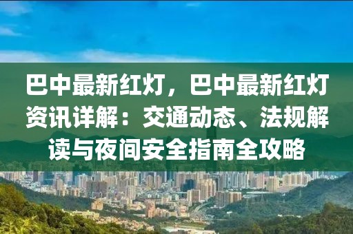 巴中最新紅燈，巴中最新紅燈資訊詳解：交通動(dòng)態(tài)、法規(guī)解讀與夜間安全指南全攻略