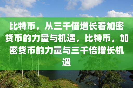 比特幣，從三千倍增長(zhǎng)看加密貨幣的力量與機(jī)遇，比特幣，加密貨幣的力量與三千倍增長(zhǎng)機(jī)遇