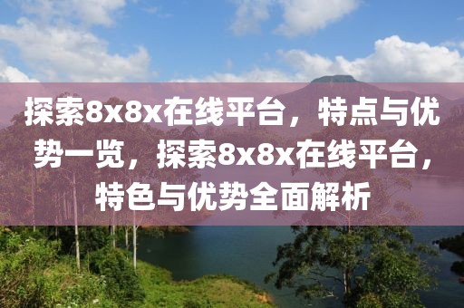 探索8x8x在線平臺，特點(diǎn)與優(yōu)勢一覽，探索8x8x在線平臺，特色與優(yōu)勢全面解析