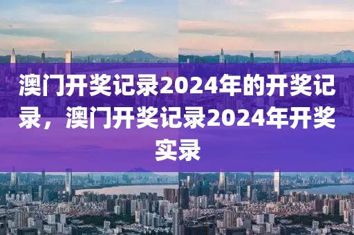 澳門開獎記錄2024年的開獎記錄，澳門開獎記錄2024年開獎實錄