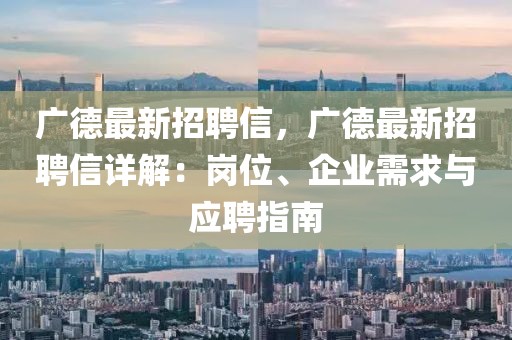 廣德最新招聘信，廣德最新招聘信詳解：崗位、企業(yè)需求與應(yīng)聘指南