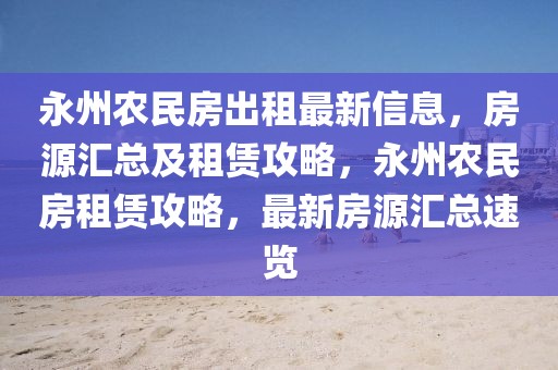 永州農(nóng)民房出租最新信息，房源匯總及租賃攻略，永州農(nóng)民房租賃攻略，最新房源匯總速覽