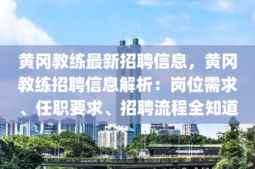 黃岡教練最新招聘信息，黃岡教練招聘信息解析：崗位需求、任職要求、招聘流程全知道