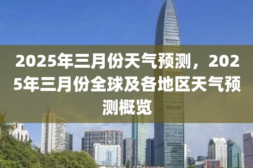 2025年三月份天氣預測，2025年三月份全球及各地區(qū)天氣預測概覽