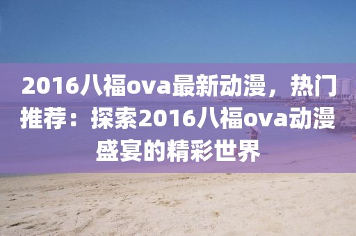 2016八福ova最新動漫，熱門推薦：探索2016八福ova動漫盛宴的精彩世界