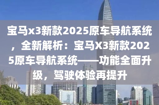 寶馬x3新款2025原車導(dǎo)航系統(tǒng)，全新解析：寶馬X3新款2025原車導(dǎo)航系統(tǒng)——功能全面升級(jí)，駕駛體驗(yàn)再提升