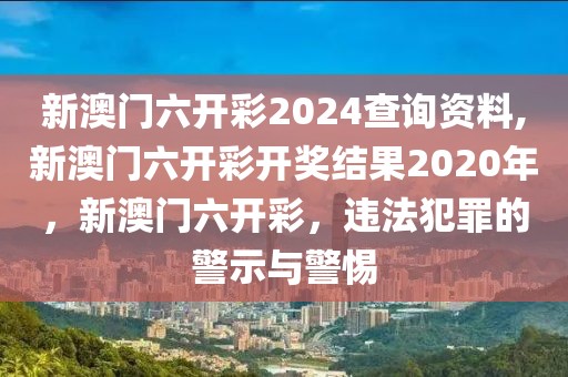 新澳門(mén)六開(kāi)彩2024查詢(xún)資料,新澳門(mén)六開(kāi)彩開(kāi)獎(jiǎng)結(jié)果2020年，新澳門(mén)六開(kāi)彩，違法犯罪的警示與警惕