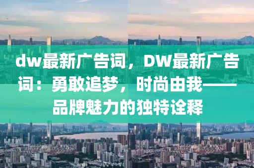 dw最新廣告詞，DW最新廣告詞：勇敢追夢(mèng)，時(shí)尚由我——品牌魅力的獨(dú)特詮釋