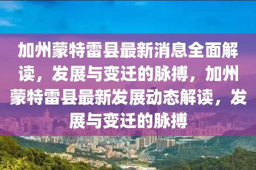 加州蒙特雷縣最新消息全面解讀，發(fā)展與變遷的脈搏，加州蒙特雷縣最新發(fā)展動態(tài)解讀，發(fā)展與變遷的脈搏