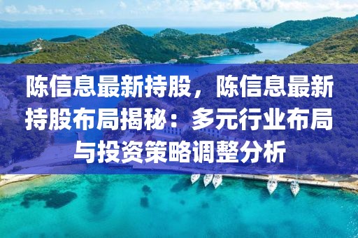 陳信息最新持股，陳信息最新持股布局揭秘：多元行業(yè)布局與投資策略調(diào)整分析