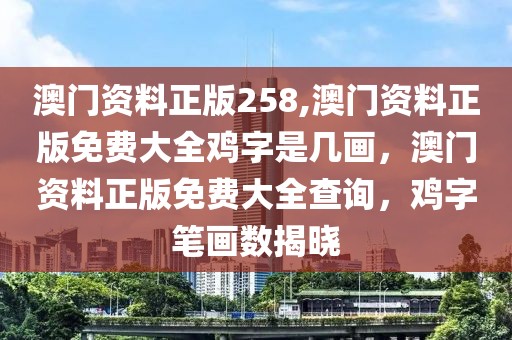 澳門資料正版258,澳門資料正版免費(fèi)大全雞字是幾畫(huà)，澳門資料正版免費(fèi)大全查詢，雞字筆畫(huà)數(shù)揭曉