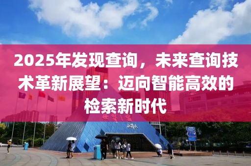 2025年發(fā)現(xiàn)查詢，未來查詢技術(shù)革新展望：邁向智能高效的檢索新時(shí)代