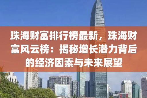 珠海財富排行榜最新，珠海財富風云榜：揭秘增長潛力背后的經濟因素與未來展望