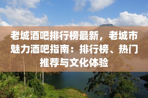 老城酒吧排行榜最新，老城市魅力酒吧指南：排行榜、熱門推薦與文化體驗