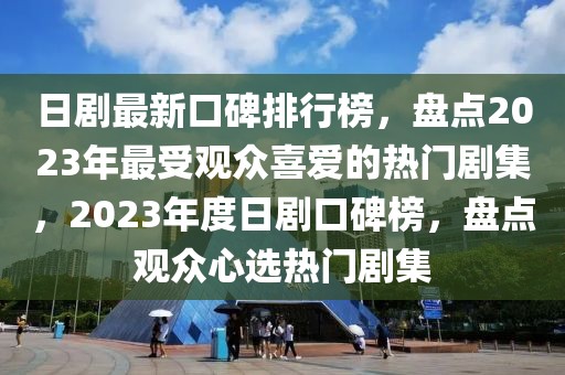 日劇最新口碑排行榜，盤點2023年最受觀眾喜愛的熱門劇集，2023年度日劇口碑榜，盤點觀眾心選熱門劇集