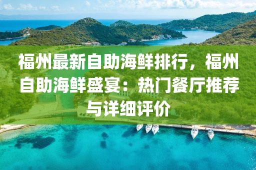 福州最新自助海鮮排行，福州自助海鮮盛宴：熱門餐廳推薦與詳細(xì)評(píng)價(jià)