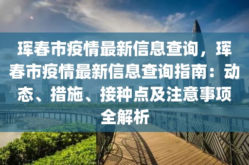 琿春市疫情最新信息查詢，琿春市疫情最新信息查詢指南：動(dòng)態(tài)、措施、接種點(diǎn)及注意事項(xiàng)全解析