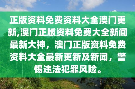 正版資料免費資料大全澳門更新,澳門正版資料免費大全新聞最新大神，澳門正版資料免費資料大全最新更新及新聞，警惕違法犯罪風(fēng)險。