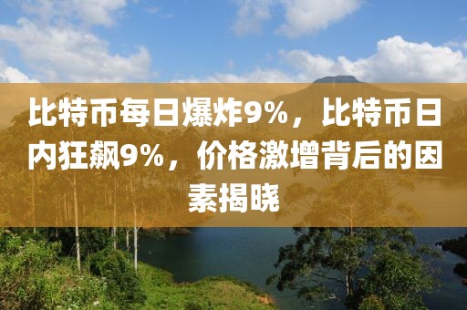 比特幣每日爆炸9%，比特幣日內(nèi)狂飆9%，價格激增背后的因素揭曉