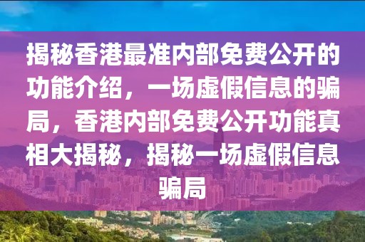 揭秘香港最準(zhǔn)內(nèi)部免費(fèi)公開的功能介紹，一場虛假信息的騙局，香港內(nèi)部免費(fèi)公開功能真相大揭秘，揭秘一場虛假信息騙局