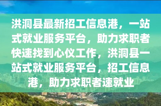 洪洞縣最新招工信息港，一站式就業(yè)服務(wù)平臺(tái)，助力求職者快速找到心儀工作，洪洞縣一站式就業(yè)服務(wù)平臺(tái)，招工信息港，助力求職者速就業(yè)