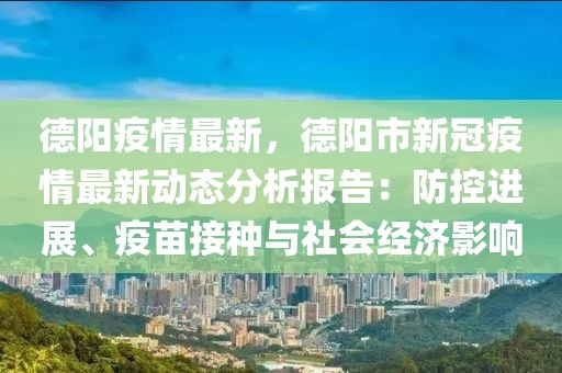 德陽(yáng)疫情最新，德陽(yáng)市新冠疫情最新動(dòng)態(tài)分析報(bào)告：防控進(jìn)展、疫苗接種與社會(huì)經(jīng)濟(jì)影響