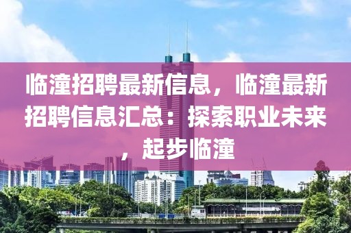 臨潼招聘最新信息，臨潼最新招聘信息匯總：探索職業(yè)未來，起步臨潼