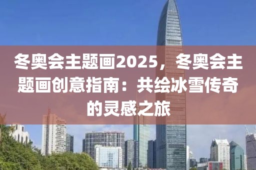 冬奧會(huì)主題畫2025，冬奧會(huì)主題畫創(chuàng)意指南：共繪冰雪傳奇的靈感之旅