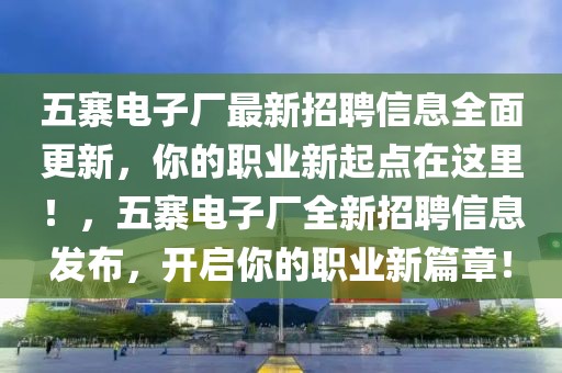 五寨電子廠最新招聘信息全面更新，你的職業(yè)新起點在這里！，五寨電子廠全新招聘信息發(fā)布，開啟你的職業(yè)新篇章！