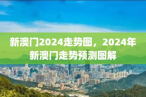 新澳門2024走勢(shì)圖，2024年新澳門走勢(shì)預(yù)測(cè)圖解