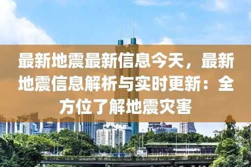 最新地震最新信息今天，最新地震信息解析與實時更新：全方位了解地震災害