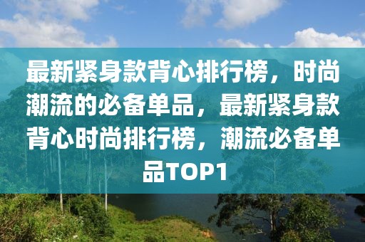 最新緊身款背心排行榜，時尚潮流的必備單品，最新緊身款背心時尚排行榜，潮流必備單品TOP1