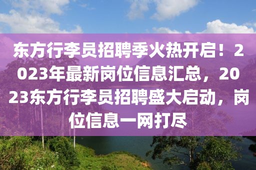 東方行李員招聘季火熱開啟！2023年最新崗位信息匯總，2023東方行李員招聘盛大啟動，崗位信息一網打盡