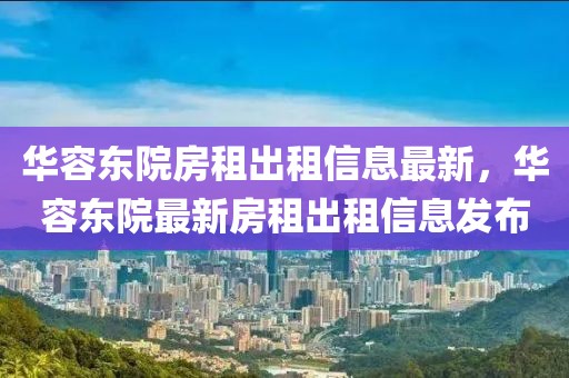 華容東院房租出租信息最新，華容東院最新房租出租信息發(fā)布