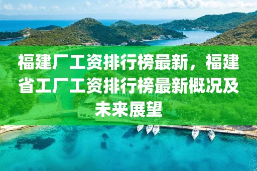 福建廠工資排行榜最新，福建省工廠工資排行榜最新概況及未來展望