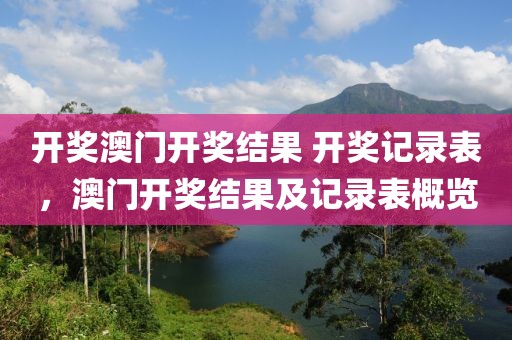 開獎澳門開獎結(jié)果 開獎記錄表，澳門開獎結(jié)果及記錄表概覽