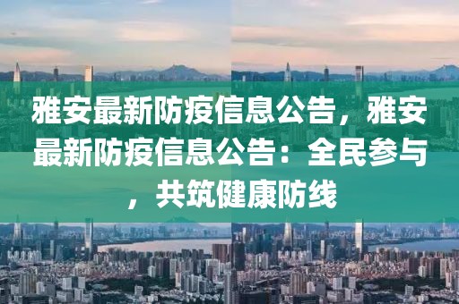 雅安最新防疫信息公告，雅安最新防疫信息公告：全民參與，共筑健康防線