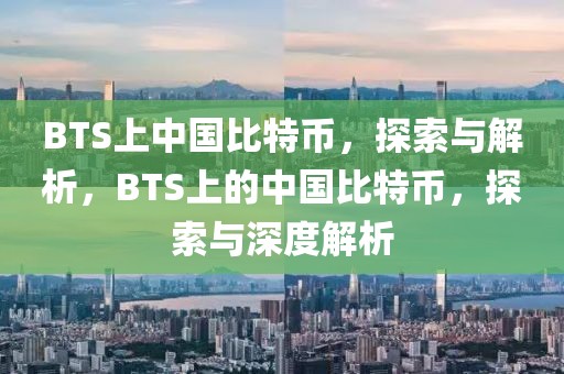 BTS上中國比特幣，探索與解析，BTS上的中國比特幣，探索與深度解析