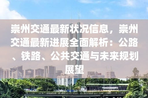 崇州交通最新?tīng)顩r信息，崇州交通最新進(jìn)展全面解析：公路、鐵路、公共交通與未來(lái)規(guī)劃展望