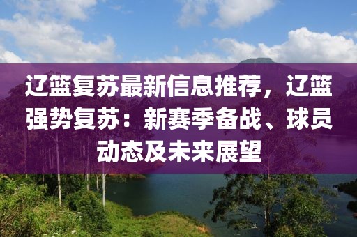 遼籃復(fù)蘇最新信息推薦，遼籃強(qiáng)勢復(fù)蘇：新賽季備戰(zhàn)、球員動態(tài)及未來展望