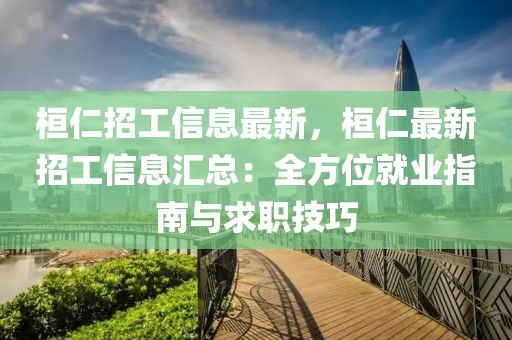 桓仁招工信息最新，桓仁最新招工信息匯總：全方位就業(yè)指南與求職技巧